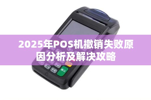2025年POS机撤销失败原因分析及解决攻略