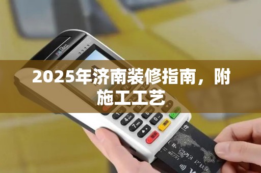 2025年济南装修指南，附施工工艺