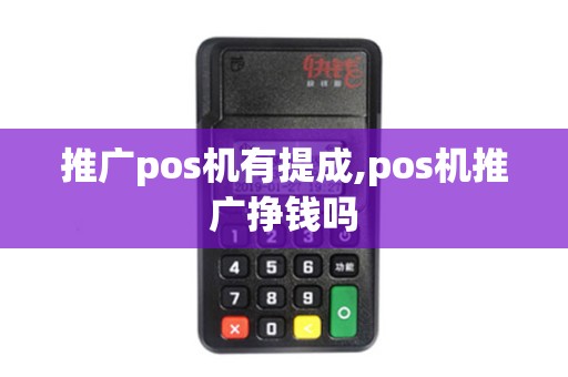 推广pos机有提成,pos机推广挣钱吗