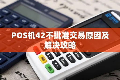 POS机42不批准交易原因及解决攻略