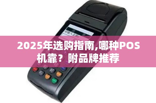 2025年选购指南,哪种POS机靠？附品牌推荐
