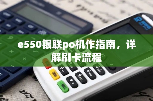 e550银联po机作指南，详解刷卡流程