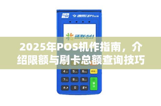 2025年POS机作指南，介绍限额与刷卡总额查询技巧