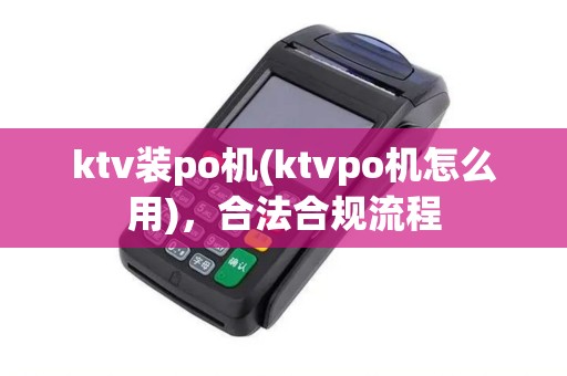 ktv装po机(ktvpo机怎么用)，合法合规流程