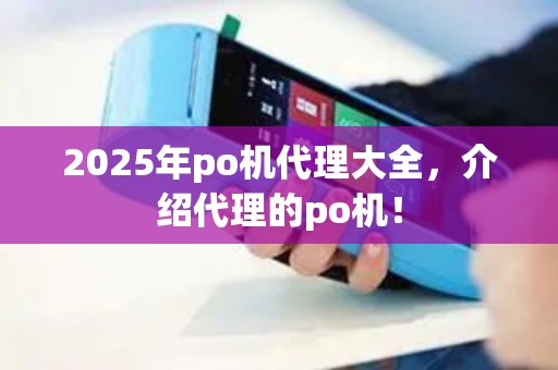 2025年po机代理大全，介绍代理的po机！