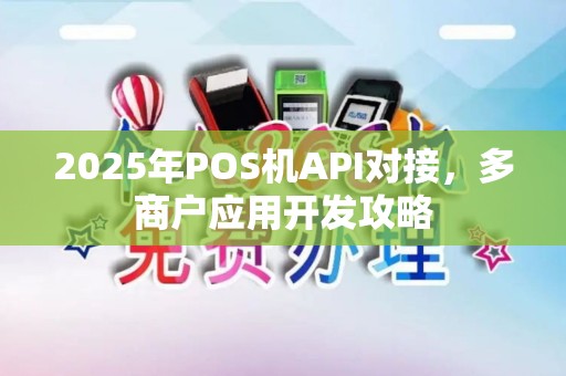2025年POS机API对接，多商户应用开发攻略