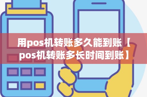 用pos机转账多久能到账【pos机转账多长时间到账】