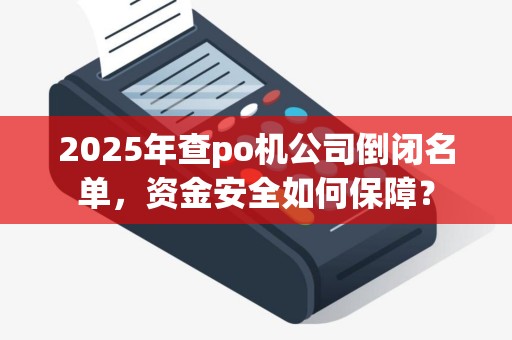 2025年查po机公司倒闭名单，资金安全如何保障？