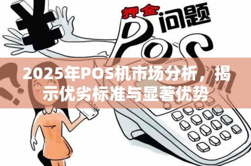 2025年POS机市场分析，揭示优劣标准与显著优势