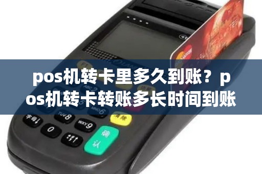 pos机转卡里多久到账？pos机转卡转账多长时间到账