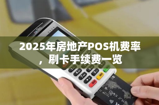 2025年房地产POS机费率，刷卡手续费一览