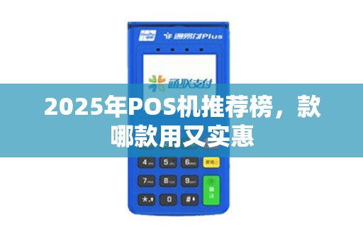2025年POS机推荐榜，款哪款用又实惠