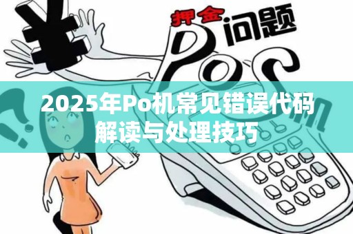 2025年Po机常见错误代码解读与处理技巧