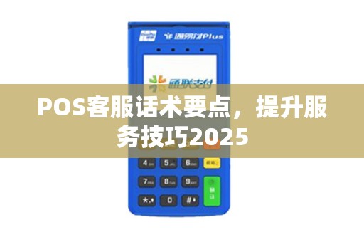 POS客服话术要点，提升服务技巧2025