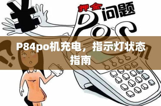 P84po机充电，指示灯状态指南