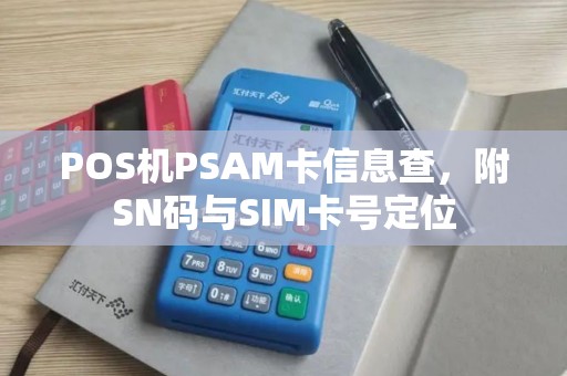 POS机PSAM卡信息查，附SN码与SIM卡号定位