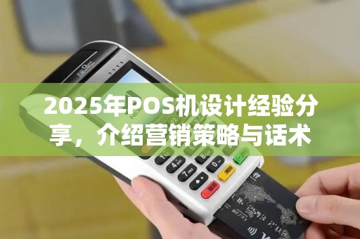 2025年POS机设计经验分享，介绍营销策略与话术
