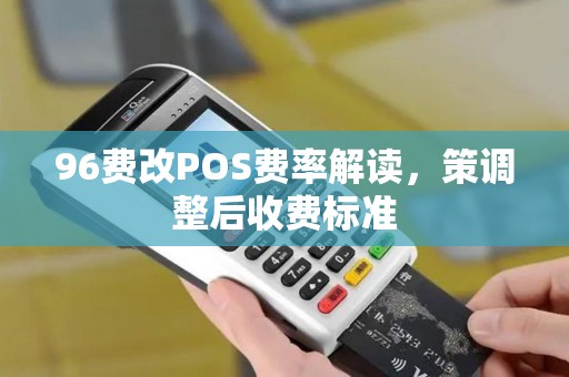 96费改POS费率解读，策调整后收费标准
