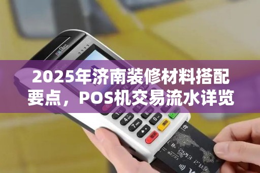2025年济南装修材料搭配要点，POS机交易流水详览