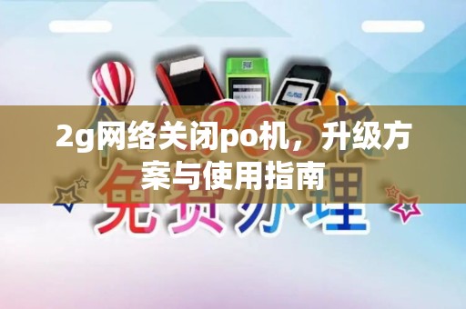 2g网络关闭po机，升级方案与使用指南