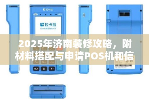 2025年济南装修攻略，附材料搭配与申请POS机和信用卡流程对比