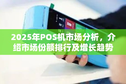 2025年POS机市场分析，介绍市场份额排行及增长趋势