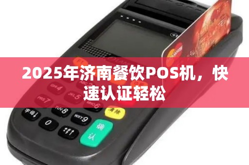 2025年济南餐饮POS机，快速认证轻松