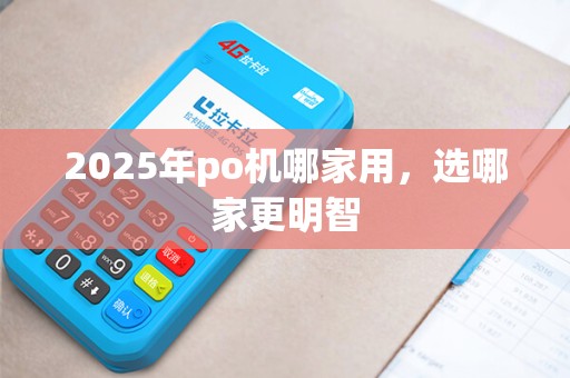 2025年po机哪家用，选哪家更明智