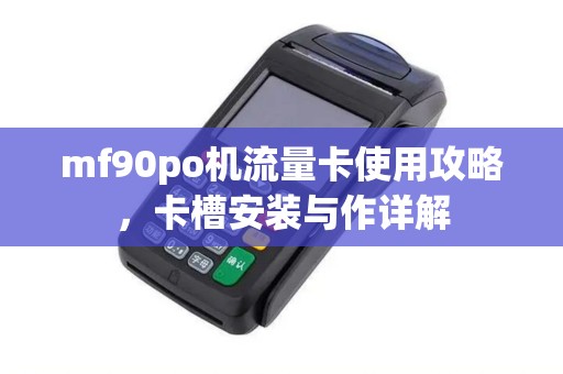 mf90po机流量卡使用攻略，卡槽安装与作详解
