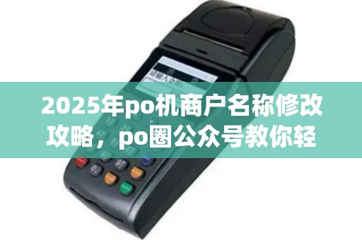 2025年po机商户名称修改攻略，po圈公众号教你轻松作