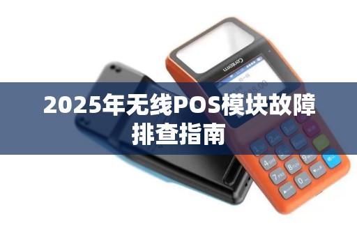 2025年无线POS模块故障排查指南