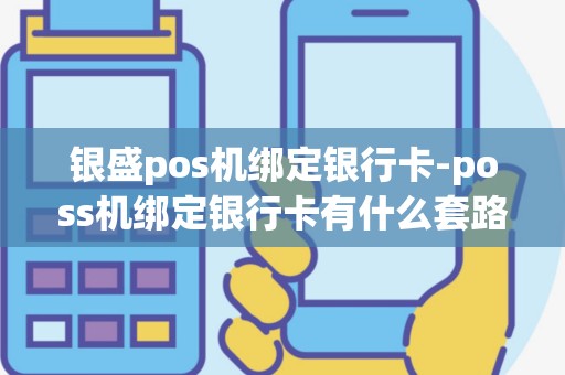 银盛pos机绑定银行卡-poss机绑定银行卡有什么套路吗