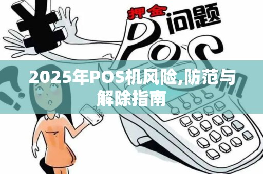 2025年POS机风险,防范与解除指南