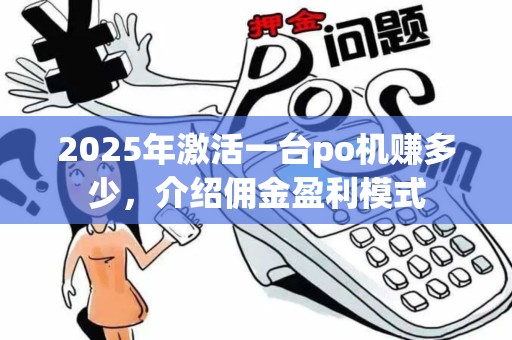 2025年激活一台po机赚多少，介绍佣金盈利模式
