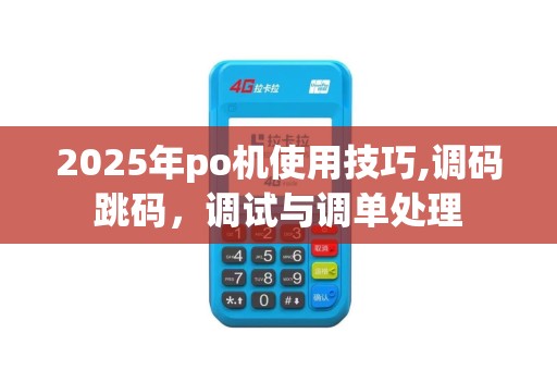 2025年po机使用技巧,调码跳码，调试与调单处理