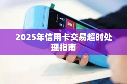 2025年信用卡交易超时处理指南