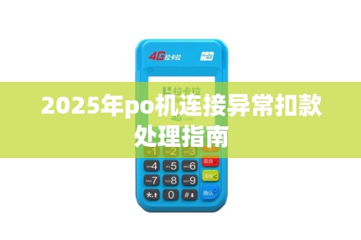 2025年po机连接异常扣款处理指南