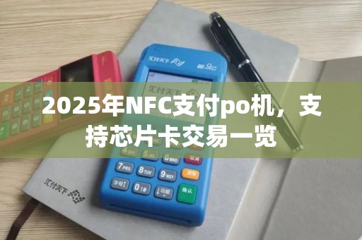 2025年NFC支付po机，支持芯片卡交易一览