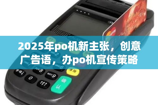 2025年po机新主张，创意广告语，办po机宣传策略一网打尽