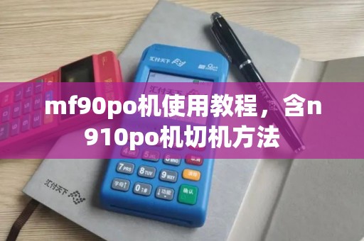 mf90po机使用教程，含n910po机切机方法