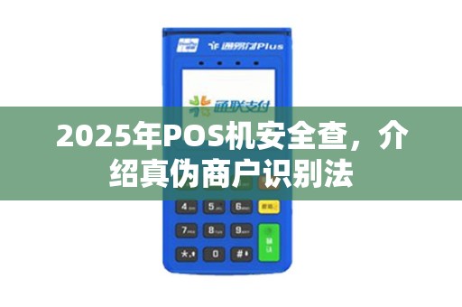 2025年POS机安全查，介绍真伪商户识别法