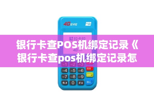 银行卡查POS机绑定记录《银行卡查pos机绑定记录怎么查询》