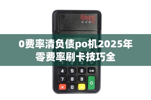 0费率清负债po机2025年零费率刷卡技巧全