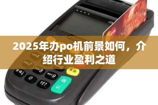 2025年办po机前景如何，介绍行业盈利之道