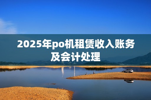 2025年po机租赁收入账务及会计处理