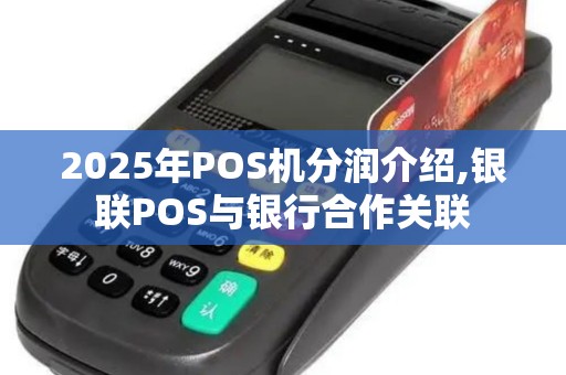 2025年POS机分润介绍,银联POS与银行合作关联