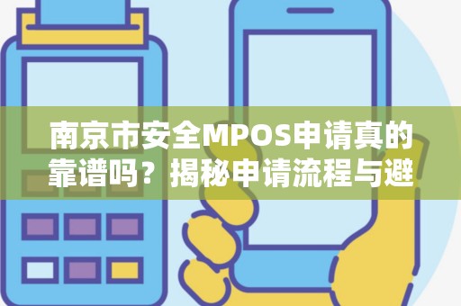 南京市安全MPOS申请真的靠谱吗？揭秘申请流程与避坑指南！