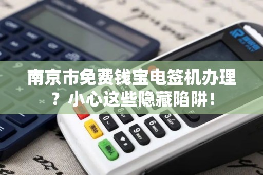 南京市免费钱宝电签机办理？小心这些隐藏陷阱！
