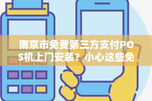 南京市免费第三方支付POS机上门安装？小心这些免费背后的陷阱！