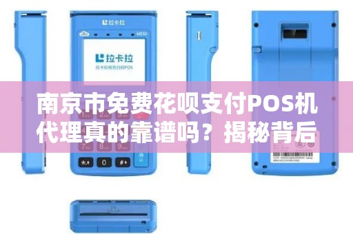 南京市免费花呗支付POS机代理真的靠谱吗？揭秘背后的猫腻！